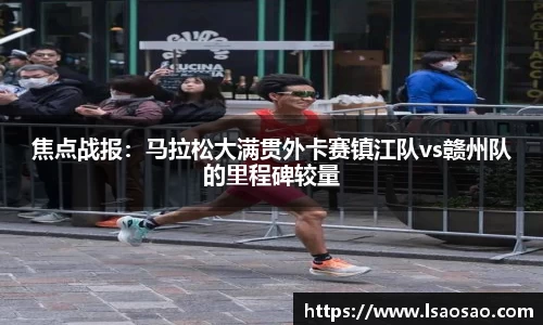焦点战报：马拉松大满贯外卡赛镇江队vs赣州队的里程碑较量