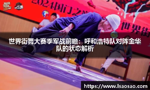 世界街舞大赛季军战前瞻：呼和浩特队对阵金华队的状态解析