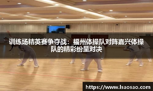 训练场精英赛争夺战：福州体操队对阵嘉兴体操队的精彩纷呈对决