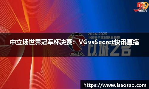 中立场世界冠军杯决赛：VGvsSecret快讯直播