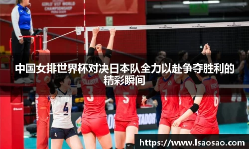 中国女排世界杯对决日本队全力以赴争夺胜利的精彩瞬间