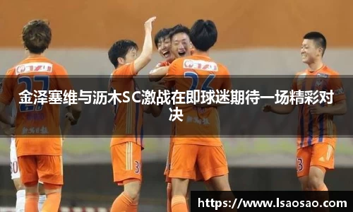 金泽塞维与沥木SC激战在即球迷期待一场精彩对决