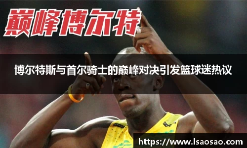 博尔特斯与首尔骑士的巅峰对决引发篮球迷热议